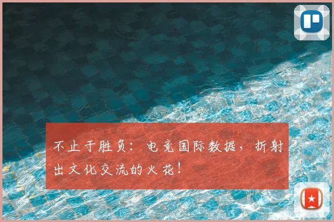 不止于胜负：电竞国际数据，折射出文化交流的火花！