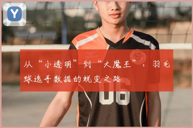 从“小透明”到“大魔王”，羽毛球选手数据的蜕变之路